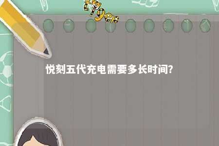 悦刻五代充电需要多长时间？ 
